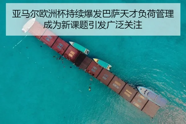 亚马尔欧洲杯持续爆发巴萨天才负荷管理成为新课题引发广泛关注