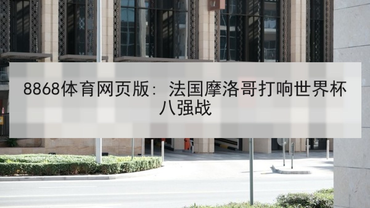 8868体育网页版: 法国摩洛哥打响世界杯八强战