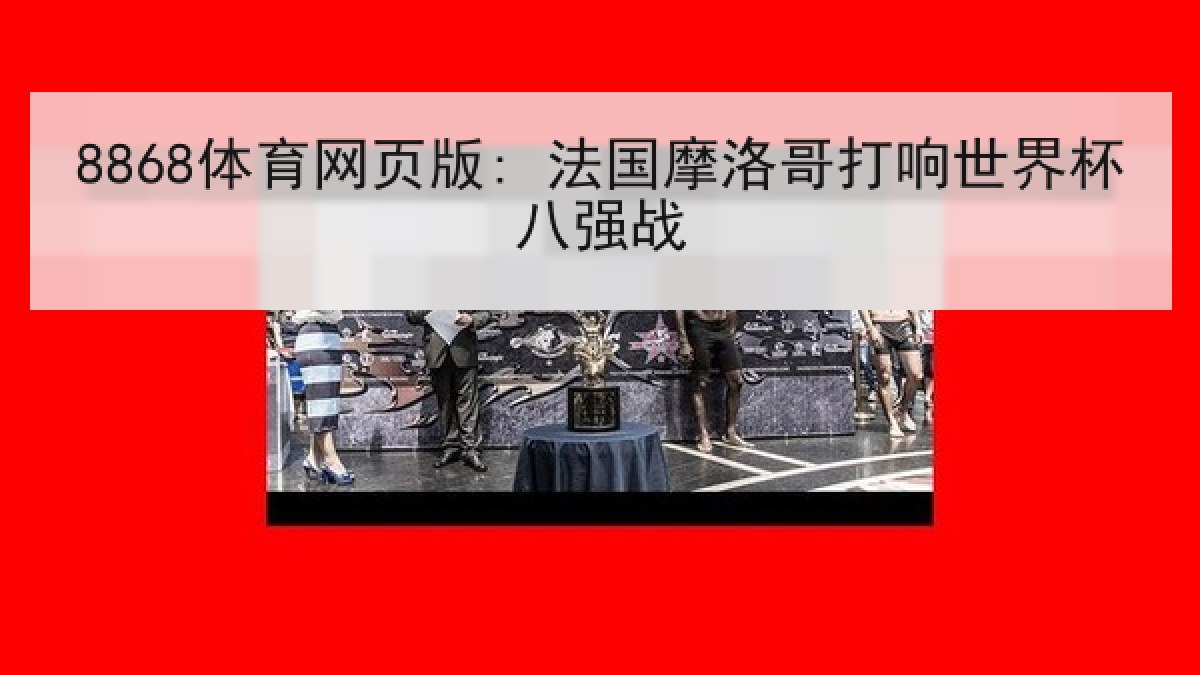8868体育网页版: 法国摩洛哥打响世界杯八强战