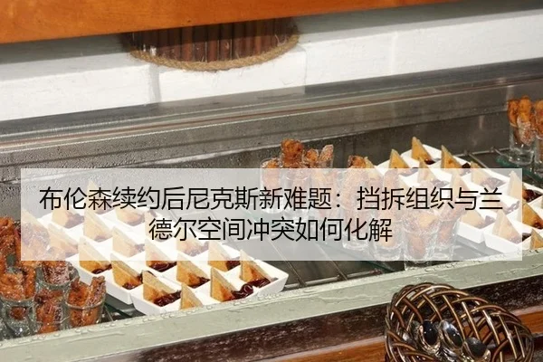 布伦森续约后尼克斯新难题：挡拆组织与兰德尔空间冲突如何化解