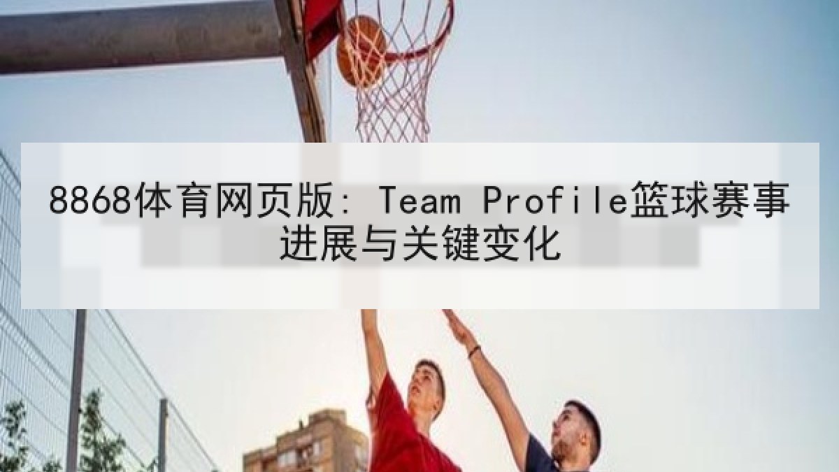 8868体育网页版: Team Profile篮球赛事进展与关键变化