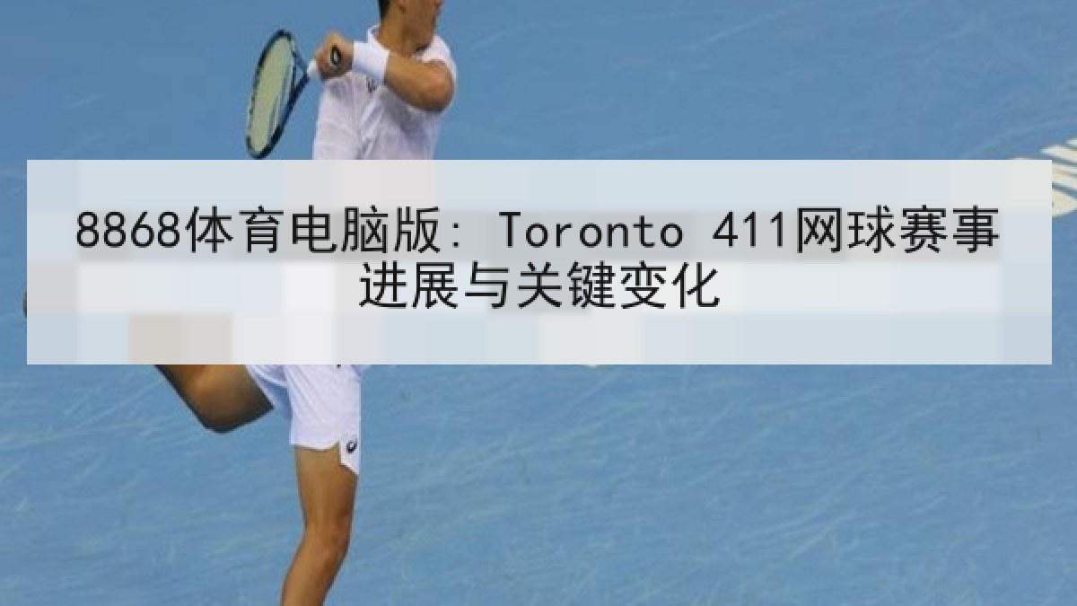8868体育电脑版: Toronto 411网球赛事进展与关键变化