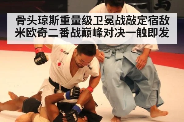 骨头琼斯重量级卫冕战敲定宿敌米欧奇二番战巅峰对决一触即发