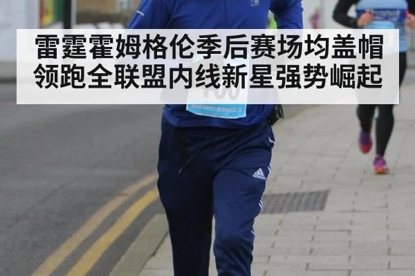 雷霆霍姆格伦季后赛场均盖帽领跑全联盟内线新星强势崛起