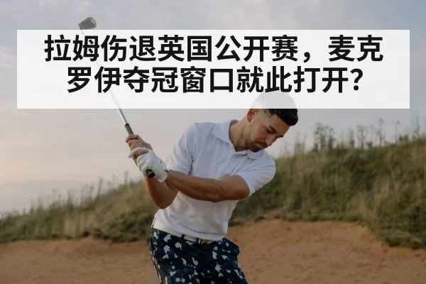拉姆伤退英国公开赛，麦克罗伊夺冠窗口就此打开？