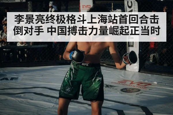 李景亮终极格斗上海站首回合击倒对手 中国搏击力量崛起正当时