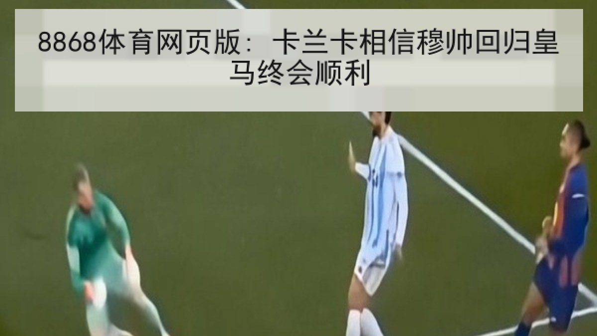 8868体育网页版: 卡兰卡相信穆帅回归皇马终会顺利