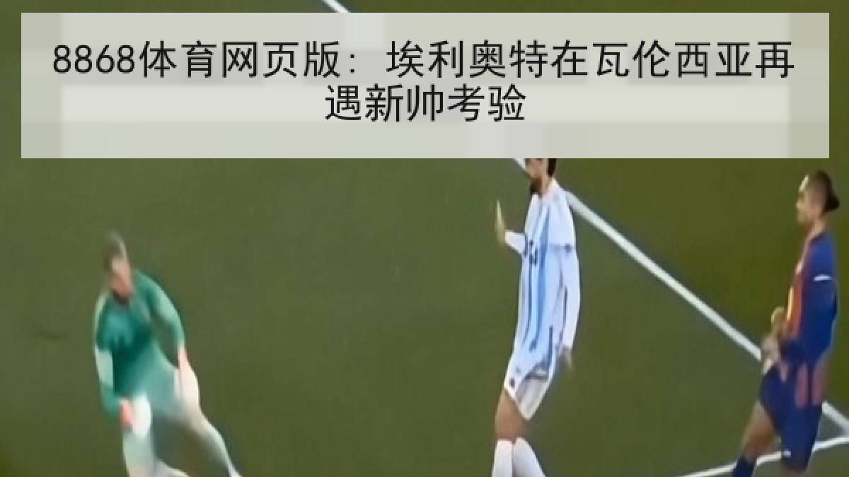 8868体育网页版: 埃利奥特在瓦伦西亚再遇新帅考验