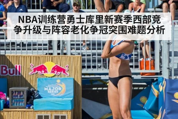 NBA训练营勇士库里新赛季西部竞争升级与阵容老化争冠突围难题分析
